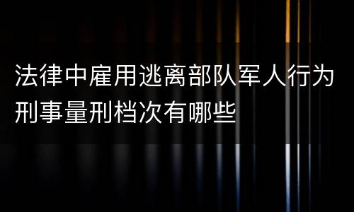 法律中雇用逃离部队军人行为刑事量刑档次有哪些