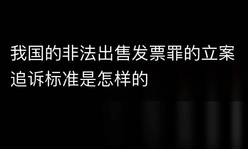 我国的非法出售发票罪的立案追诉标准是怎样的