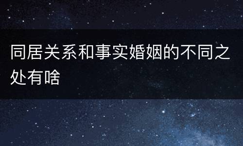 同居关系和事实婚姻的不同之处有啥