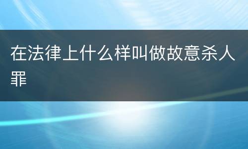在法律上什么样叫做故意杀人罪