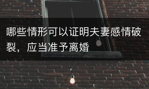 哪些情形可以证明夫妻感情破裂，应当准予离婚