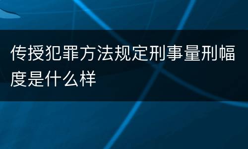 传授犯罪方法规定刑事量刑幅度是什么样