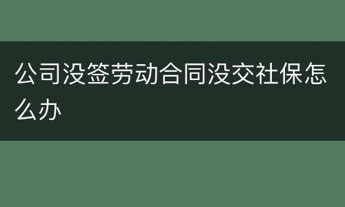 公司没签劳动合同没交社保怎么办