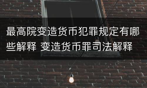 最高院变造货币犯罪规定有哪些解释 变造货币罪司法解释