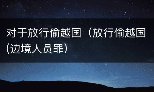 对于放行偷越国（放行偷越国(边境人员罪）
