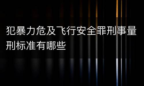 犯暴力危及飞行安全罪刑事量刑标准有哪些