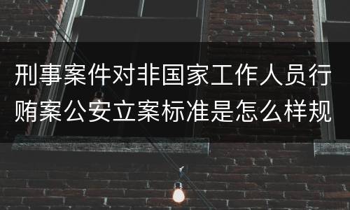 刑事案件对非国家工作人员行贿案公安立案标准是怎么样规定