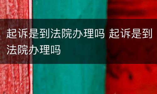 起诉是到法院办理吗 起诉是到法院办理吗