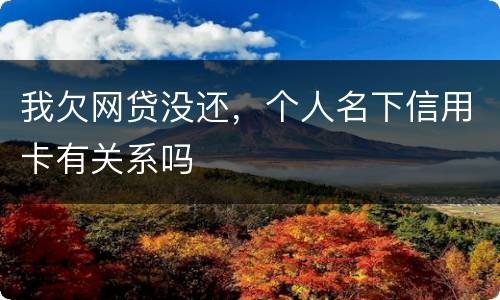 我欠网贷没还，个人名下信用卡有关系吗