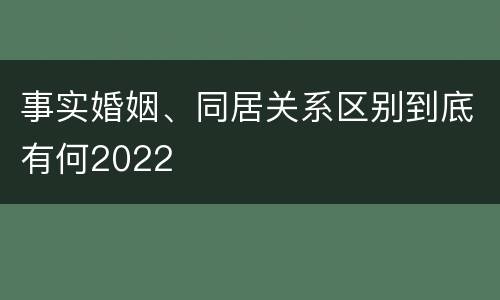事实婚姻、同居关系区别到底有何2022