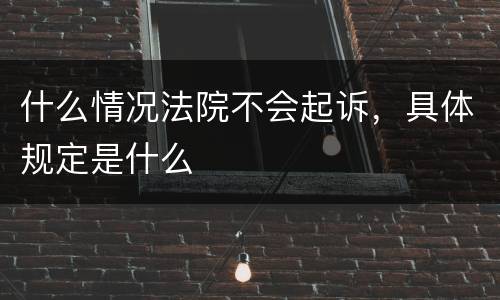 什么情况法院不会起诉，具体规定是什么