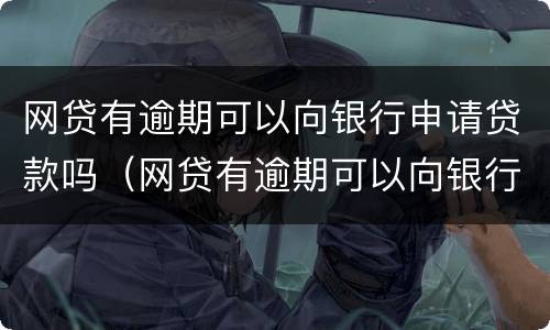 网贷有逾期可以向银行申请贷款吗（网贷有逾期可以向银行申请贷款吗安全吗）