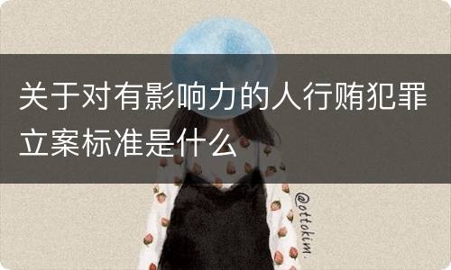 关于对有影响力的人行贿犯罪立案标准是什么
