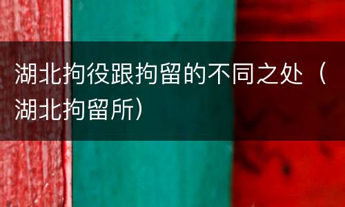 湖北拘役跟拘留的不同之处（湖北拘留所）