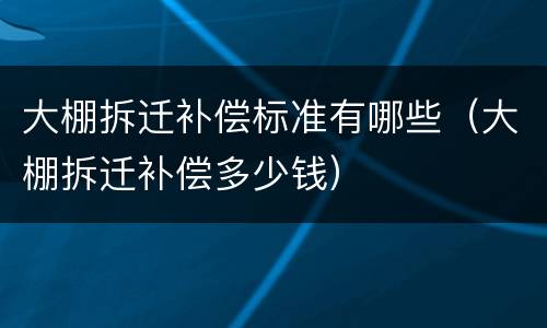 大棚拆迁补偿标准有哪些（大棚拆迁补偿多少钱）
