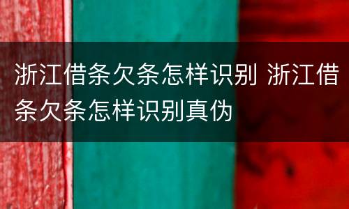 浙江借条欠条怎样识别 浙江借条欠条怎样识别真伪