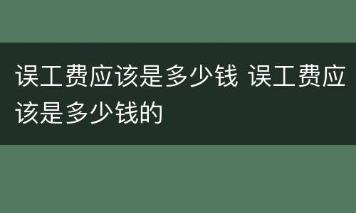 误工费应该是多少钱 误工费应该是多少钱的
