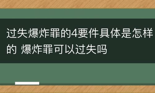 过失爆炸罪的4要件具体是怎样的 爆炸罪可以过失吗