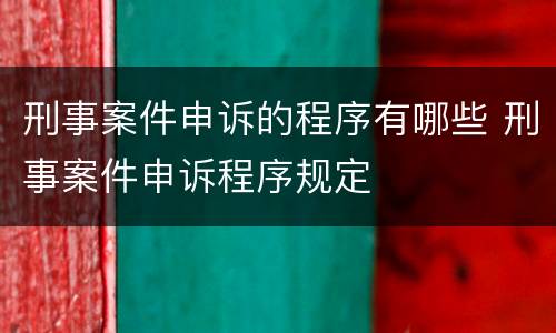 刑事案件申诉的程序有哪些 刑事案件申诉程序规定