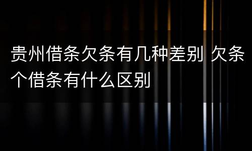 贵州借条欠条有几种差别 欠条个借条有什么区别