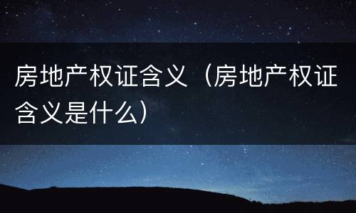 房地产权证含义（房地产权证含义是什么）