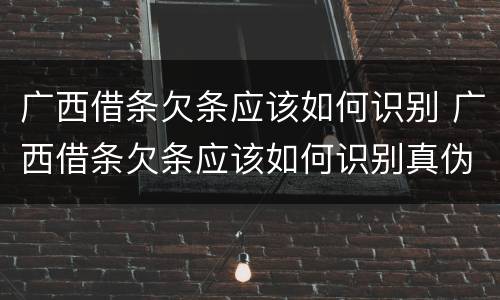 广西借条欠条应该如何识别 广西借条欠条应该如何识别真伪