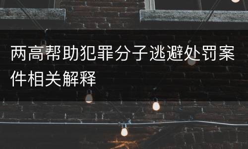 两高帮助犯罪分子逃避处罚案件相关解释