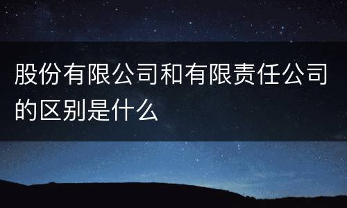 股份有限公司和有限责任公司的区别是什么