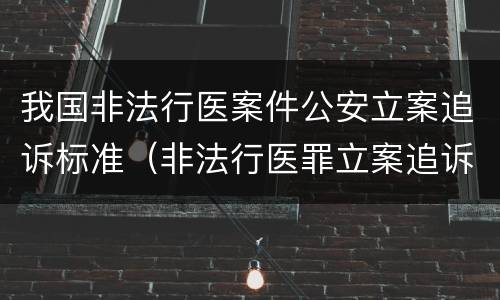 我国非法行医案件公安立案追诉标准（非法行医罪立案追诉的标准）