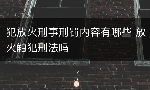 犯放火刑事刑罚内容有哪些 放火触犯刑法吗
