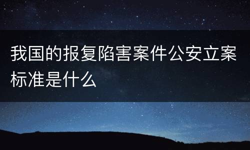 我国的报复陷害案件公安立案标准是什么