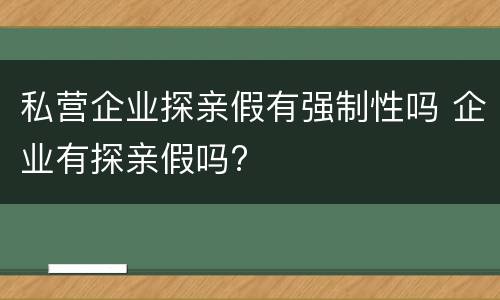 私营企业探亲假有强制性吗 企业有探亲假吗?