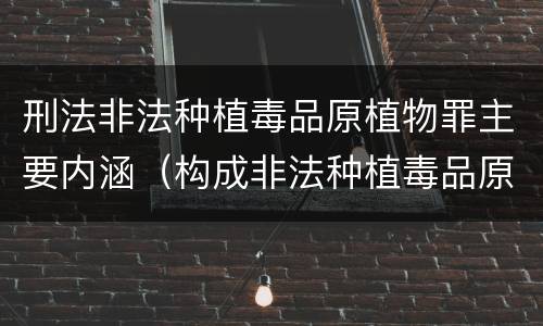 刑法非法种植毒品原植物罪主要内涵（构成非法种植毒品原植物罪的条件有）
