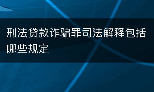 刑法贷款诈骗罪司法解释包括哪些规定