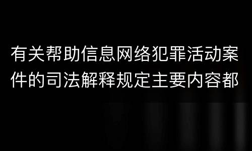 有关帮助信息网络犯罪活动案件的司法解释规定主要内容都有哪些