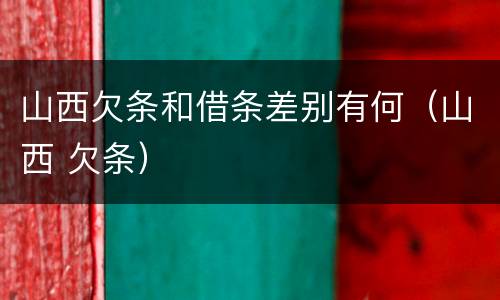 山西欠条和借条差别有何（山西 欠条）