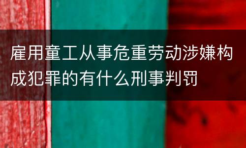 雇用童工从事危重劳动涉嫌构成犯罪的有什么刑事判罚