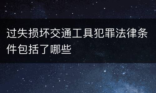 过失损坏交通工具犯罪法律条件包括了哪些