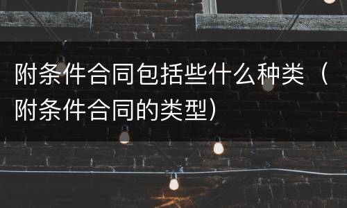 附条件合同包括些什么种类（附条件合同的类型）