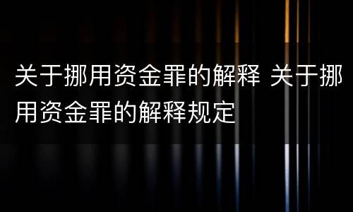 关于挪用资金罪的解释 关于挪用资金罪的解释规定