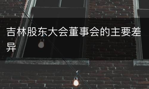 吉林股东大会董事会的主要差异