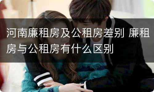河南廉租房及公租房差别 廉租房与公租房有什么区别