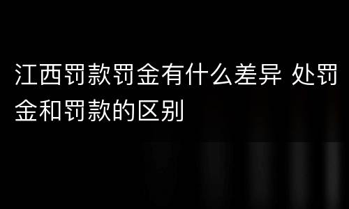 江西罚款罚金有什么差异 处罚金和罚款的区别