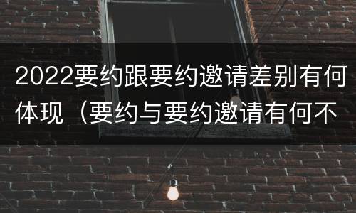 2022要约跟要约邀请差别有何体现（要约与要约邀请有何不同）