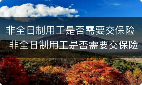 非全日制用工是否需要交保险 非全日制用工是否需要交保险费
