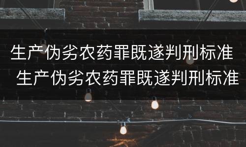 生产伪劣农药罪既遂判刑标准 生产伪劣农药罪既遂判刑标准最新