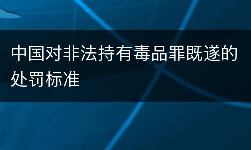 中国对非法持有毒品罪既遂的处罚标准