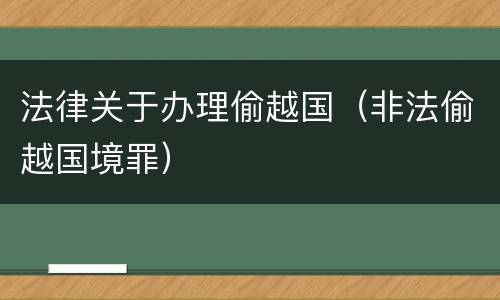 法律关于办理偷越国（非法偷越国境罪）