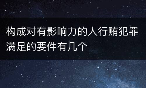 构成对有影响力的人行贿犯罪满足的要件有几个