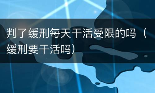判了缓刑每天干活受限的吗（缓刑要干活吗）